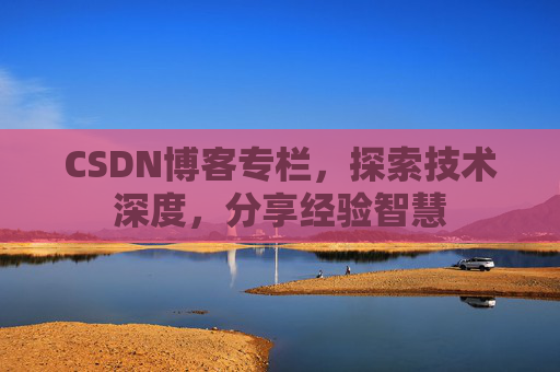 CSDN博客专栏，探索技术深度，分享经验智慧